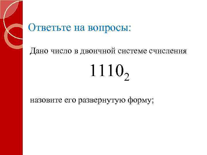 Ответьте на вопросы: Дано число в двоичной системе счисления 11102 назовите его развернутую форму;