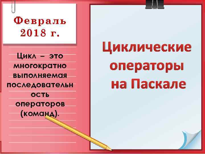 Февраль 2018 г. Цикл – это многократно выполняемая последовательн ость операторов (команд). Циклические операторы