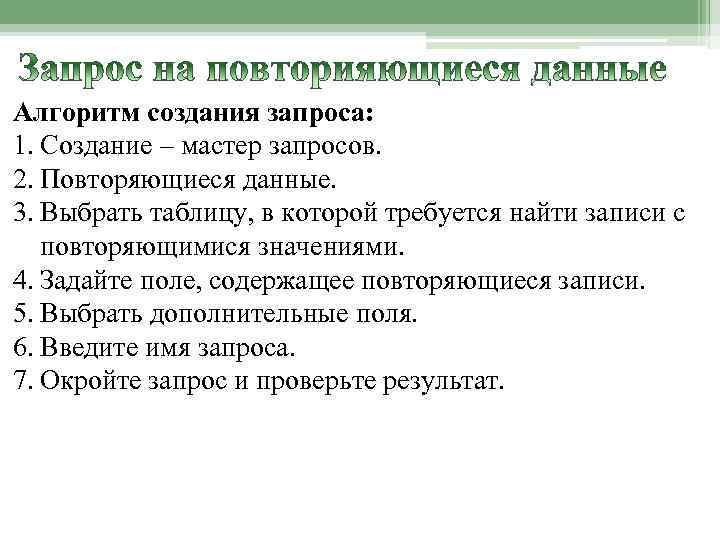 Алгоритм создания запроса: 1. Создание – мастер запросов. 2. Повторяющиеся данные. 3. Выбрать таблицу,