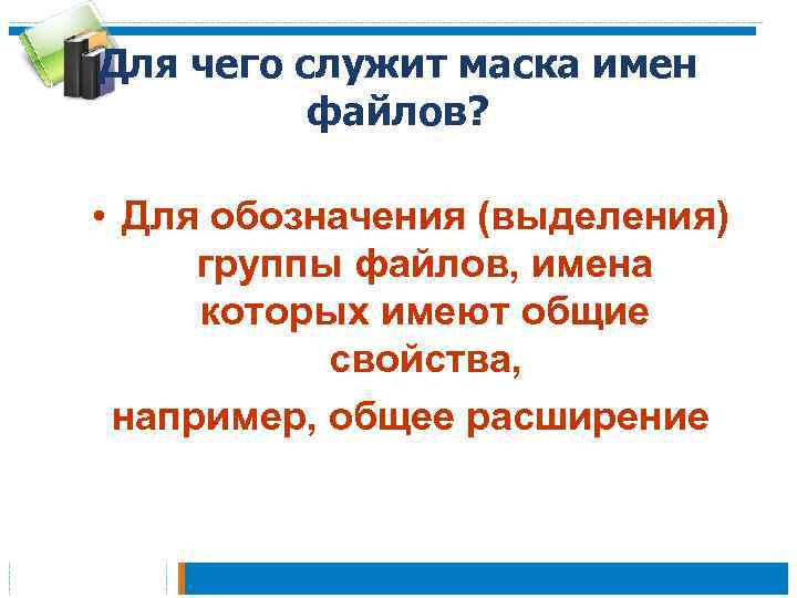 Для чего служит маска имен файлов? • Для обозначения (выделения) группы файлов, имена которых