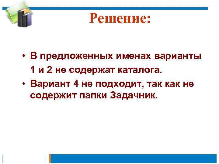 Решение: • В предложенных именах варианты 1 и 2 не содержат каталога. • Вариант