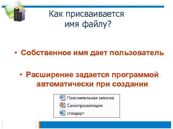 Как присваивается имя файлу? • Собственное имя дает пользователь • Расширение задается программой автоматически