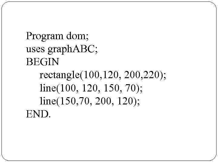 Program dom; uses graph. ABC; BEGIN rectangle(100, 120, 200, 220); line(100, 120, 150, 70);