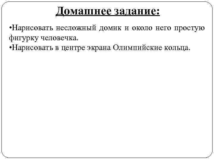 Домашнее задание: • Нарисовать несложный домик и около него простую фигурку человечка. • Нарисовать