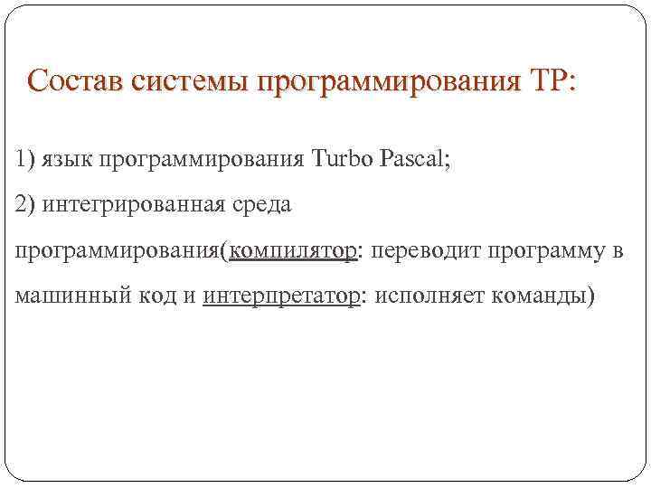 Состав системы программирования ТР: 1) язык программирования Тurbo Pascal; 2) интегрированная среда программирования(компилятор: переводит