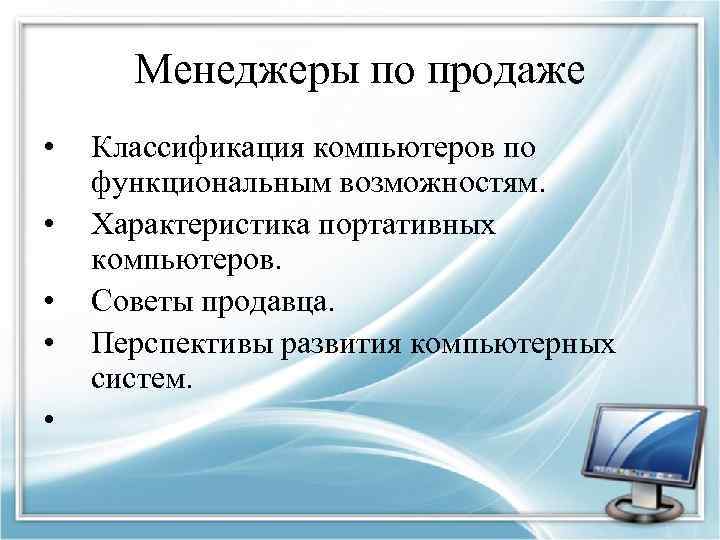 Менеджеры по продаже • • • Классификация компьютеров по функциональным возможностям. Характеристика портативных компьютеров.