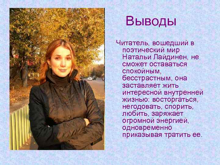 Выводы Читатель, вошедший в поэтический мир Натальи Лайдинен, не сможет оставаться спокойным, бесстрастным, она