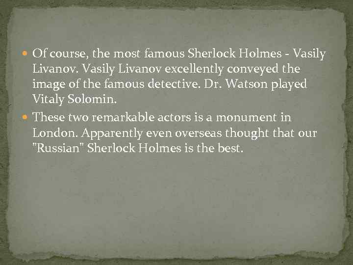  Of course, the most famous Sherlock Holmes - Vasily Livanov excellently conveyed the