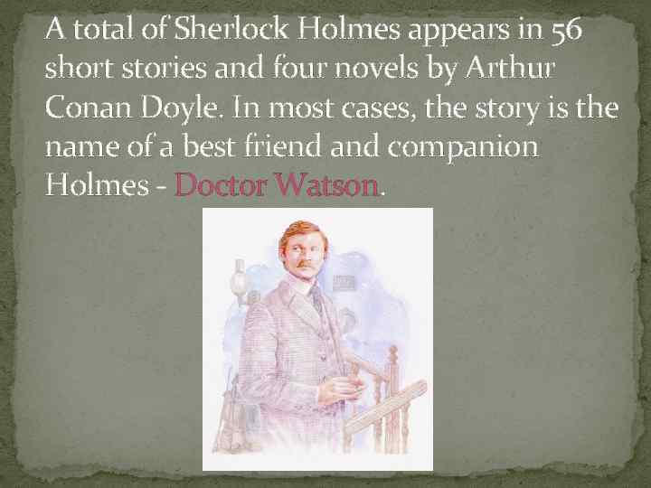 A total of Sherlock Holmes appears in 56 short stories and four novels by