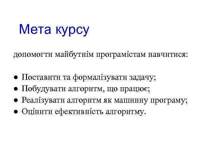 Мета курсу допомогти майбутнім програмістам навчитися: l l Поставити та формалізувати задачу; Побудувати алгоритм,