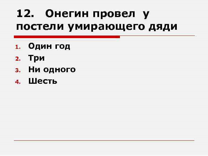 12. Онегин провел у постели умирающего дяди 1. 2. 3. 4. Один год Три