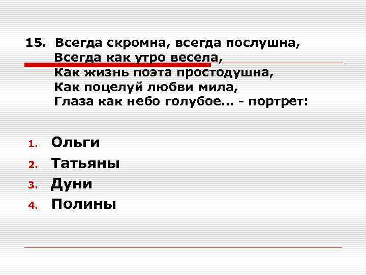 15. Всегда скромна, всегда послушна, Всегда как утро весела, Как жизнь поэта простодушна, Как