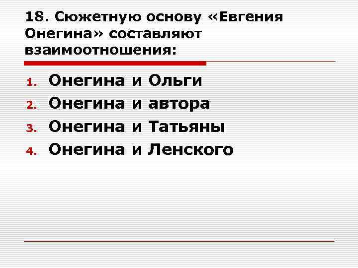 18. Сюжетную основу «Евгения Онегина» составляют взаимоотношения: 1. 2. 3. 4. Онегина и и