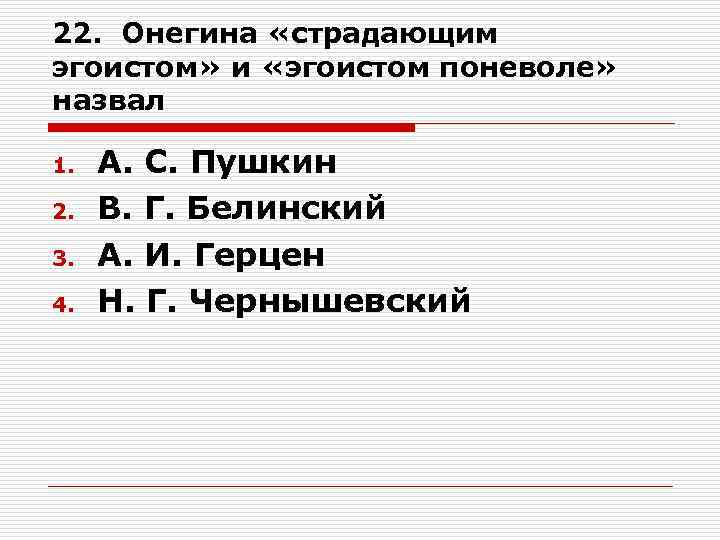 22. Онегина «страдающим эгоистом» и «эгоистом поневоле» назвал 1. 2. 3. 4. А. С.