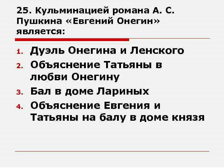 25. Кульминацией романа А. С. Пушкина «Евгений Онегин» является: 1. 2. 3. 4. Дуэль