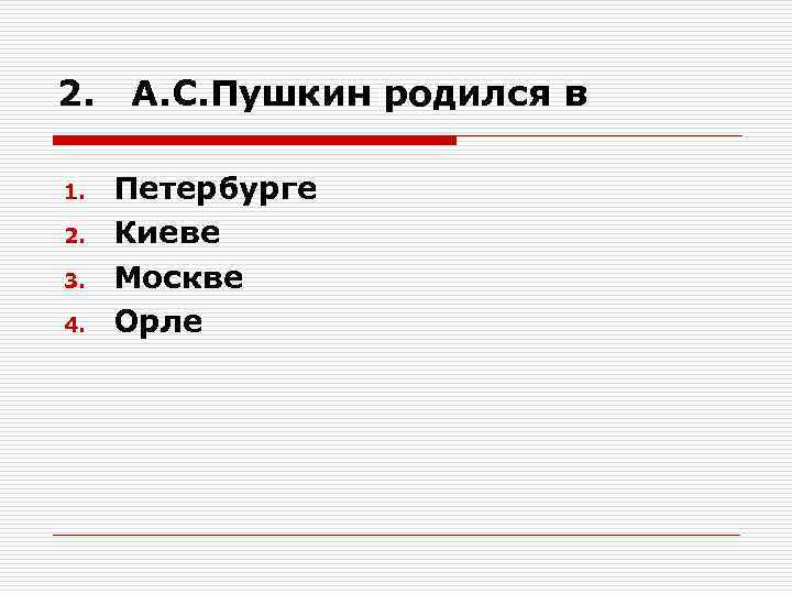 2. 1. 2. 3. 4. А. С. Пушкин родился в Петербурге Киеве Москве Орле