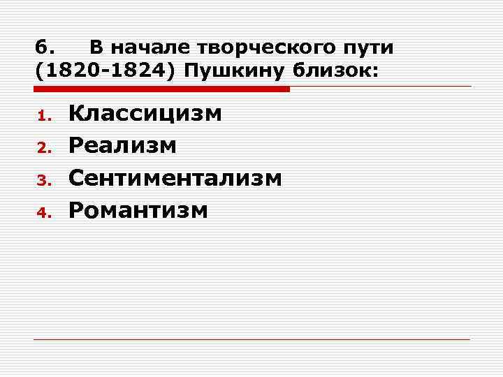 6. В начале творческого пути (1820 -1824) Пушкину близок: 1. 2. 3. 4. Классицизм