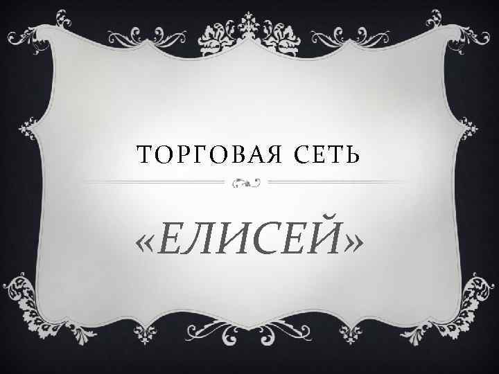 ТОРГОВАЯ СЕТЬ «ЕЛИСЕЙ» 