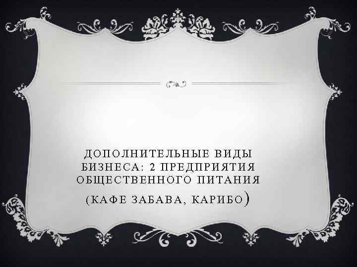 ДОПОЛНИТЕЛЬНЫЕ ВИДЫ БИЗНЕСА: 2 ПРЕДПРИЯТИЯ ОБЩЕСТВЕННОГО ПИТАНИЯ (КАФЕ ЗАБАВА, КАРИБО ) 