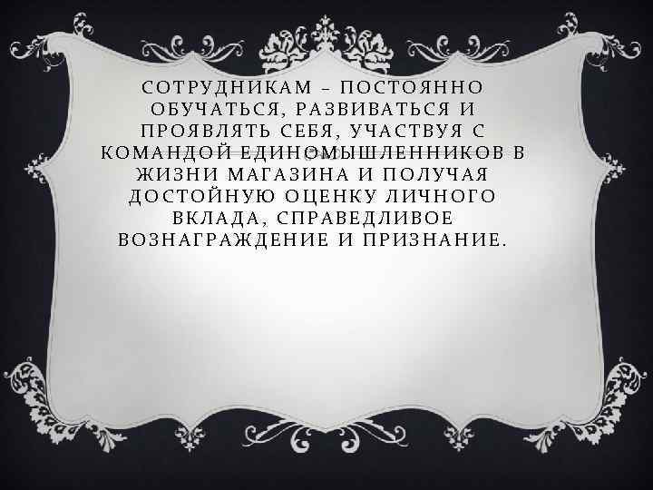 СОТРУДНИКАМ – ПОСТОЯННО ОБУЧАТЬСЯ, РАЗВИВАТЬСЯ И ПРОЯВЛЯТЬ СЕБЯ, УЧАСТВУЯ С КОМАНДОЙ ЕДИНОМЫШЛЕННИКОВ В ЖИЗНИ