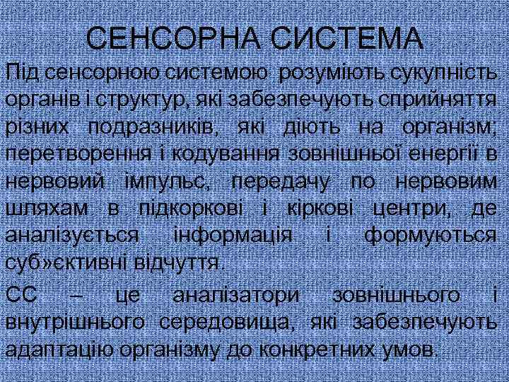 СЕНСОРНА СИСТЕМА Під сенсорною системою розуміють сукупність органів і структур, які забезпечують сприйняття різних