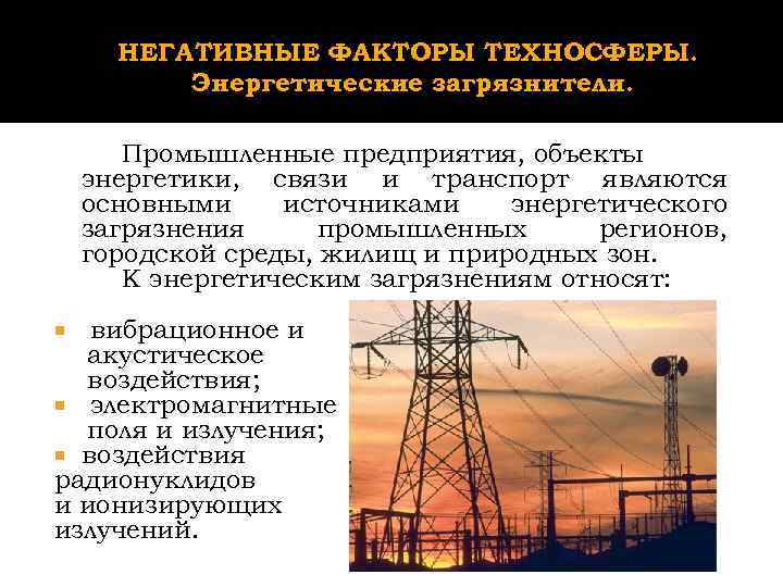 НЕГАТИВНЫЕ ФАКТОРЫ ТЕХНОСФЕРЫ. Энергетические загрязнители. Промышленные предприятия, объекты энергетики, связи и транспорт являются основными