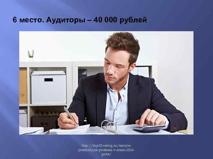 6 место. Аудиторы – 40 000 рублей http: //top 10 -rating. ru/samyieprestizhnyie-professii-v-rossii-2016 goda/ 