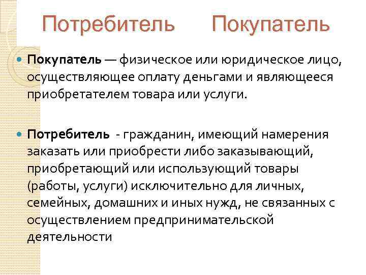 Потребитель Покупатель — физическое или юридическое лицо, осуществляющее оплату деньгами и являющееся приобретателем товара