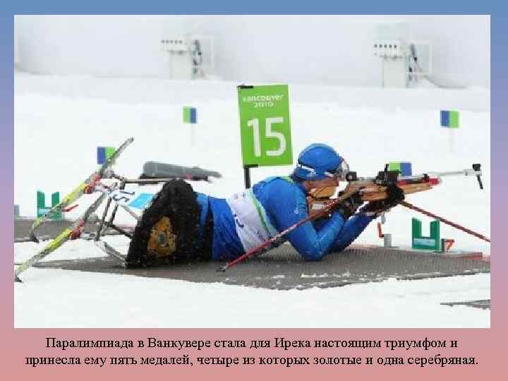 Паралимпиада в Ванкувере стала для Ирека настоящим триумфом и принесла ему пять медалей, четыре
