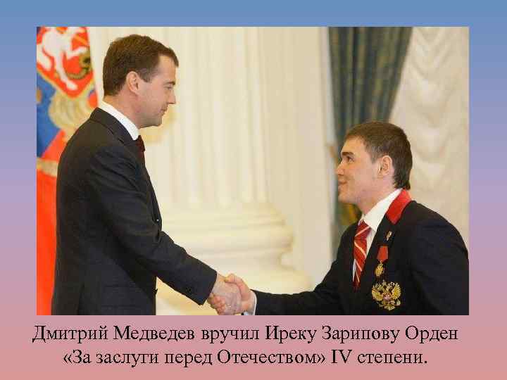 Дмитрий Медведев вручил Иреку Зарипову Орден «За заслуги перед Отечеством» IV cтепени. 