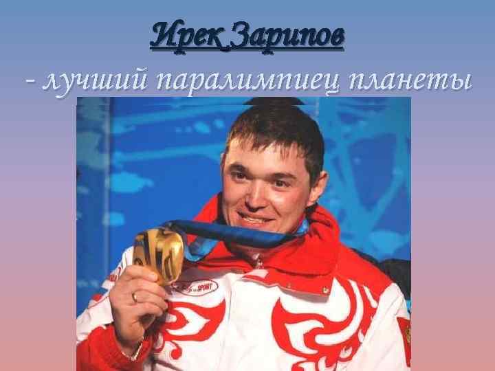 Ирек Зарипов - лучший паралимпиец планеты Ирек Айратович Зарипов родился 27 марта 1983 года