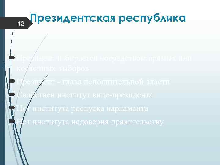 12 Президентская республика Президент избирается посредством прямых или косвенных выборов Президент - глава исполнительной