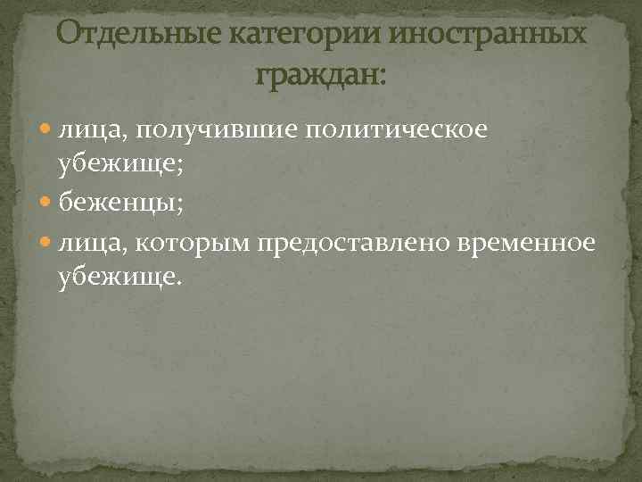 Отдельные категории иностранных граждан: лица, получившие политическое убежище; беженцы; лица, которым предоставлено временное убежище.