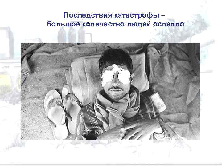 Последствия катастрофы – большое количество людей ослепло 