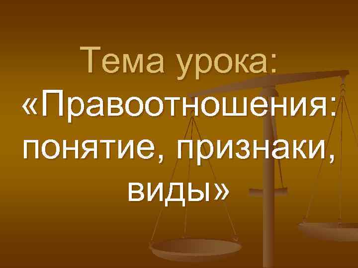 Тема урока: «Правоотношения: понятие, признаки, виды» 