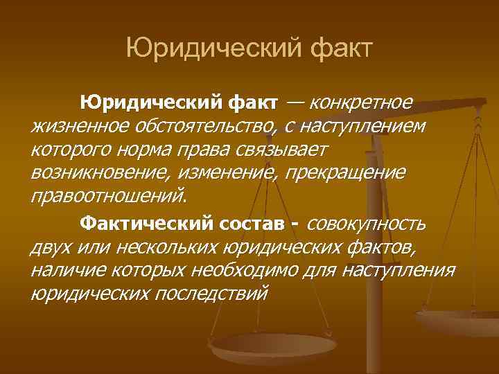 Юридический факт — конкретное жизненное обстоятельство, с наступлением которого норма права связывает возникновение, изменение,