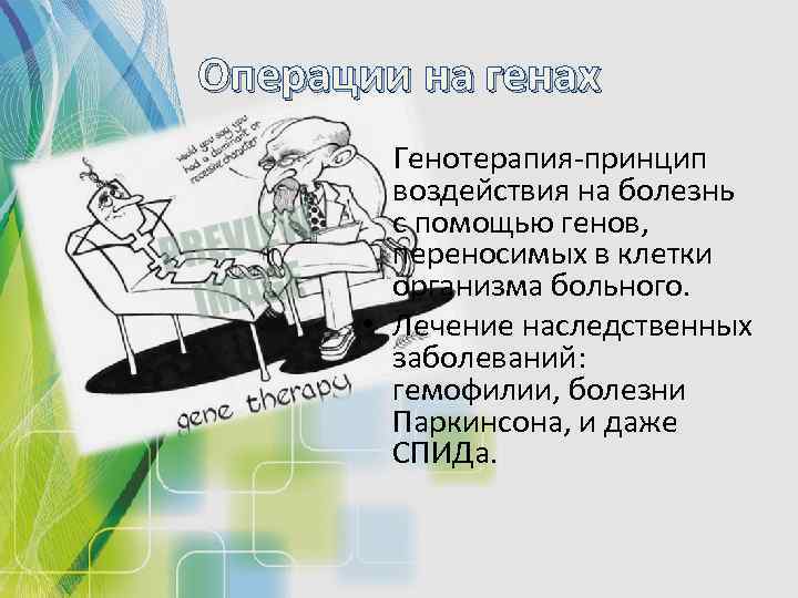 Операции на генах Генотерапия-принцип воздействия на болезнь с помощью генов, переносимых в клетки организма