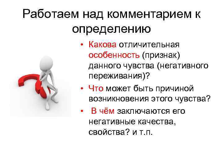 Работаем над комментарием к определению • Какова отличительная особенность (признак) данного чувства (негативного переживания)?