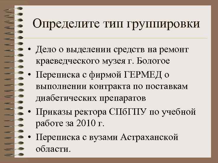 Определите тип группировки • Дело о выделении средств на ремонт краеведческого музея г. Бологое