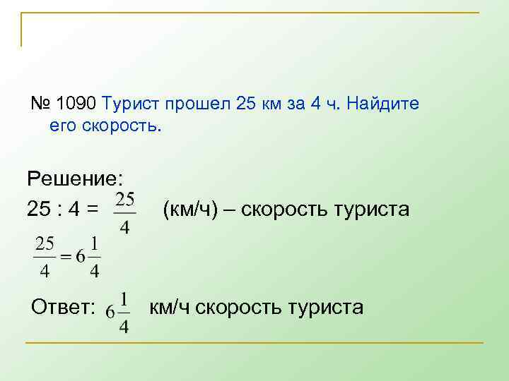 № 1090 Турист прошел 25 км за 4 ч. Найдите его скорость. Решение: 25