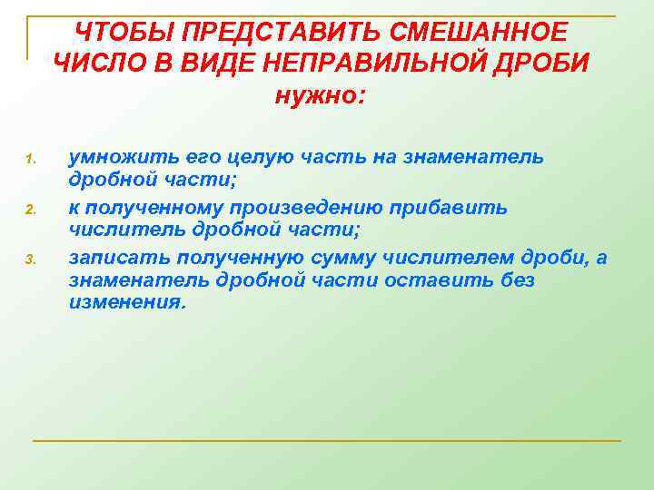 ЧТОБЫ ПРЕДСТАВИТЬ СМЕШАННОЕ ЧИСЛО В ВИДЕ НЕПРАВИЛЬНОЙ ДРОБИ нужно: 1. 2. 3. умножить его