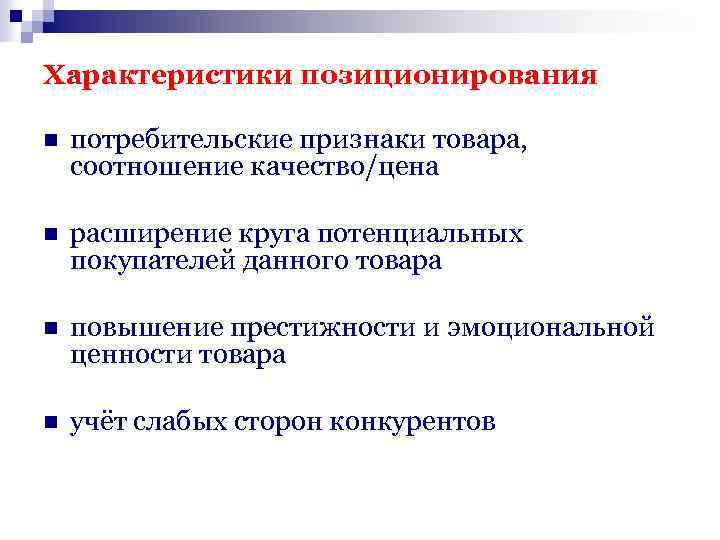 Характеристики позиционирования n потребительские признаки товара, соотношение качество/цена n расширение круга потенциальных покупателей данного