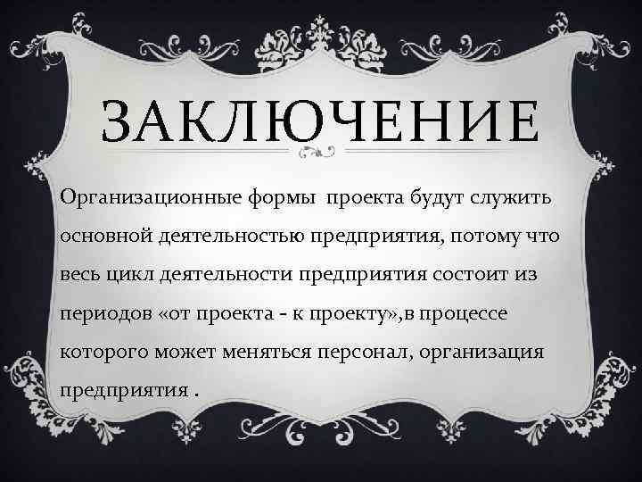 ЗАКЛЮЧЕНИЕ Организационные формы проекта будут служить основной деятельностью предприятия, потому что весь цикл деятельности