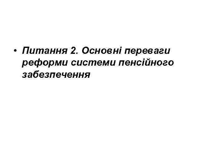  • Питання 2. Основні переваги реформи системи пенсійного забезпечення 