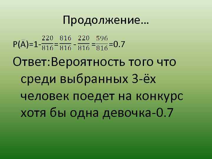 Продолжение… P(A)=1 - = =0. 7 Ответ: Вероятность того что среди выбранных 3 -ёх