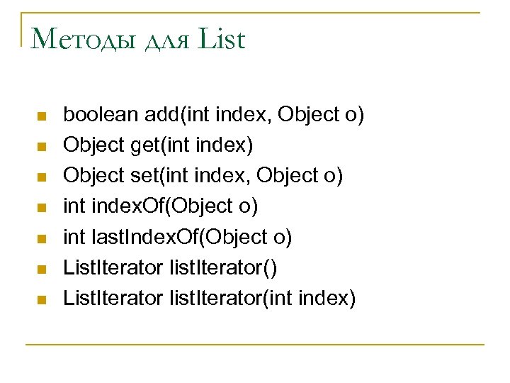 Методы для List n n n n boolean add(int index, Object o) Object get(int