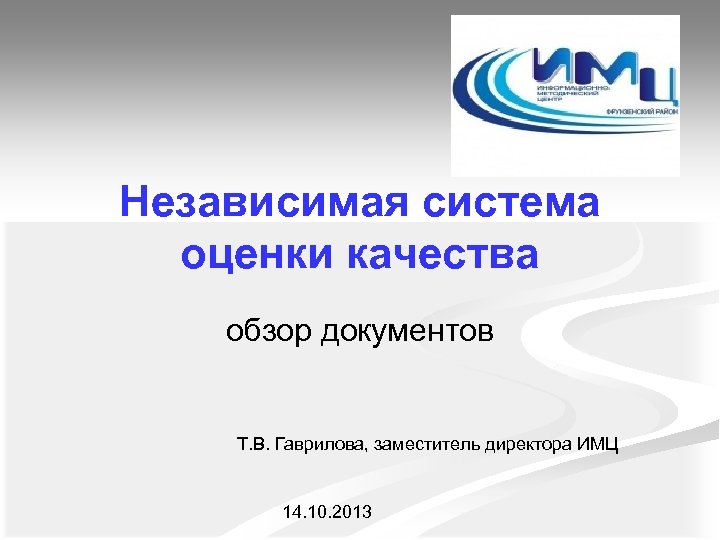 Независимая система оценки качества обзор документов Т. В. Гаврилова, заместитель директора ИМЦ 14. 10.