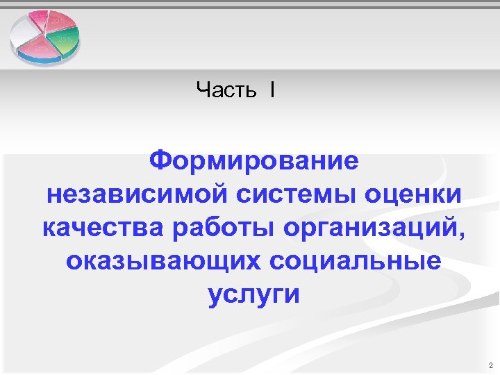 Часть I Формирование независимой системы оценки качества работы организаций, оказывающих социальные услуги 2 