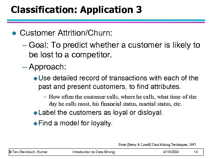 Classification: Application 3 l Customer Attrition/Churn: – Goal: To predict whether a customer is