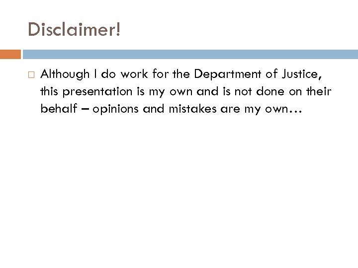 Disclaimer! Although I do work for the Department of Justice, this presentation is my